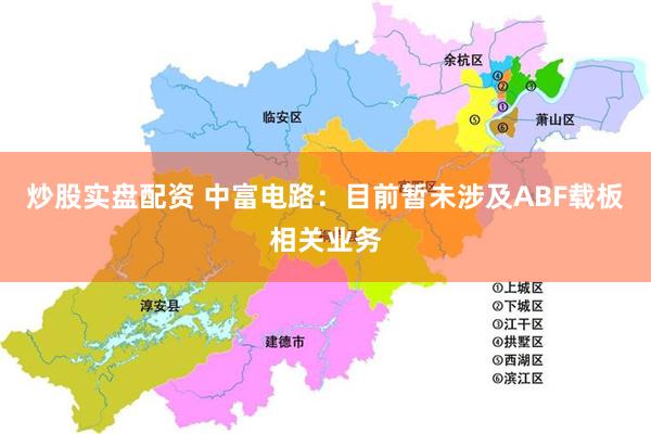 炒股实盘配资 中富电路：目前暂未涉及ABF载板相关业务