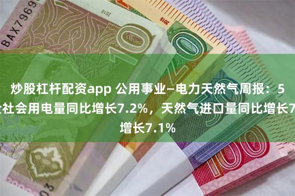 炒股杠杆配资app 公用事业—电力天然气周报：5月全社会用电量同比增长7.2%，天然气进口量同比增长7.1%