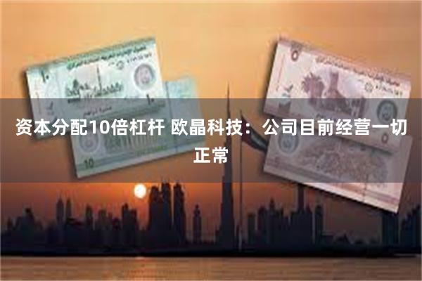 资本分配10倍杠杆 欧晶科技：公司目前经营一切正常