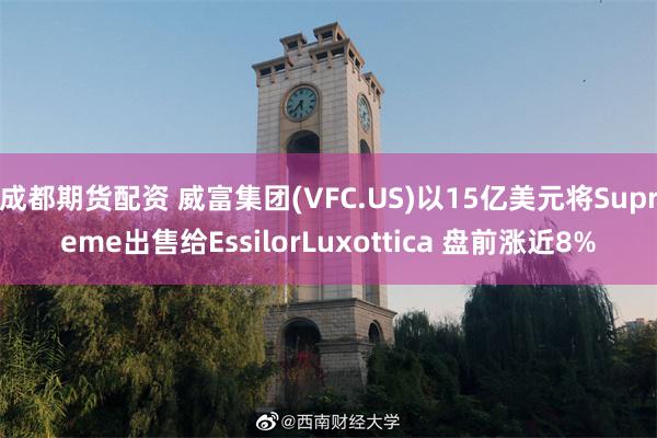 成都期货配资 威富集团(VFC.US)以15亿美元将Supreme出售给EssilorLuxottica 盘前涨近8%