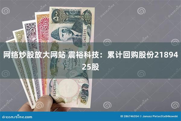 网络炒股放大网站 震裕科技：累计回购股份2189425股