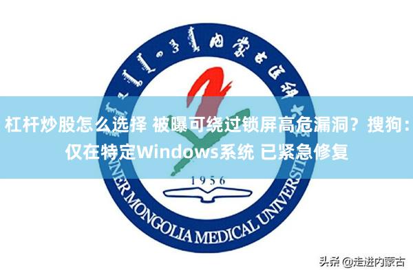 杠杆炒股怎么选择 被曝可绕过锁屏高危漏洞？搜狗：仅在特定Windows系统 已紧急修复