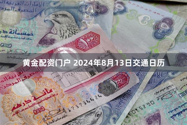 黄金配资门户 2024年8月13日交通日历