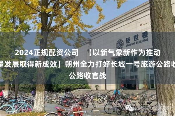 2024正规配资公司   【以新气象新作为推动高质量发展取得新成效】朔州全力打好长城一号旅游公路收官战