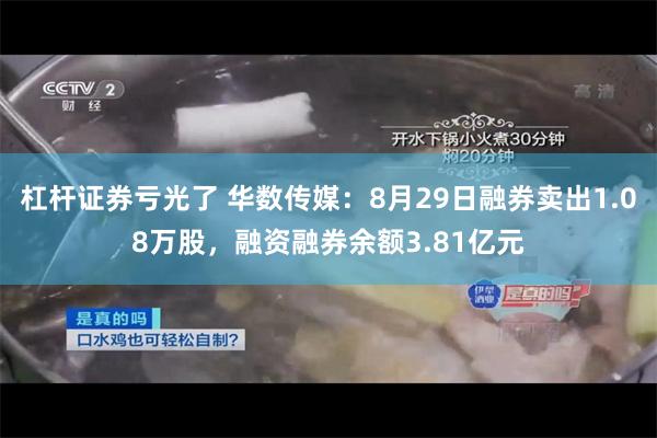 杠杆证券亏光了 华数传媒：8月29日融券卖出1.08万股，融资融券余额3.81亿元