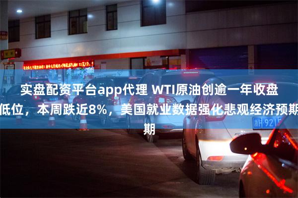 实盘配资平台app代理 WTI原油创逾一年收盘低位，本周跌近8%，美国就业数据强化悲观经济预期