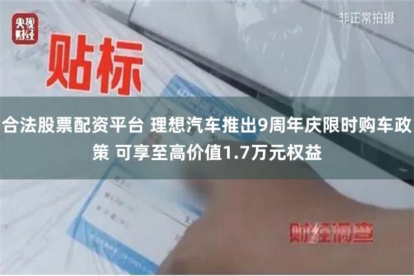 合法股票配资平台 理想汽车推出9周年庆限时购车政策 可享至高价值1.7万元权益