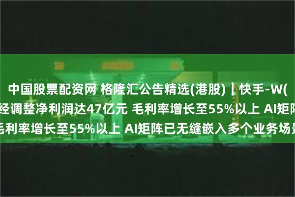 中国股票配资网 格隆汇公告精选(港股)︱快手-W(01024.HK)第二季度经调整净利润达47亿元 毛利率增长至55%以上 AI矩阵已无缝嵌入多个业务场景