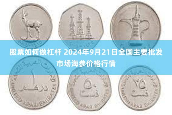 股票如何做杠杆 2024年9月21日全国主要批发市场海参价格行情