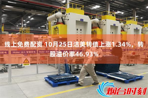 线上免费配资 10月25日洁美转债上涨1.34%，转股溢价率46.93%