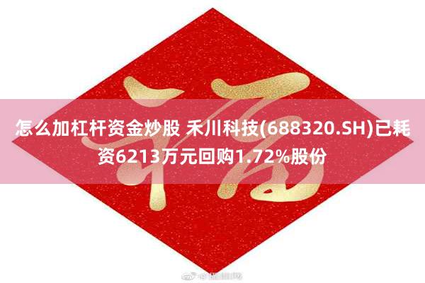 怎么加杠杆资金炒股 禾川科技(688320.SH)已耗资6213万元回购1.72%股份