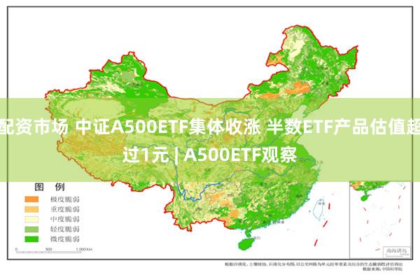 配资市场 中证A500ETF集体收涨 半数ETF产品估值超过1元 | A500ETF观察