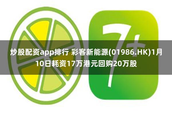 炒股配资app排行 彩客新能源(01986.HK)1月10日耗资17万港元回购20万股