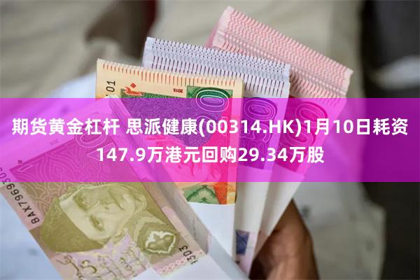 期货黄金杠杆 思派健康(00314.HK)1月10日耗资147.9万港元回购29.34万股